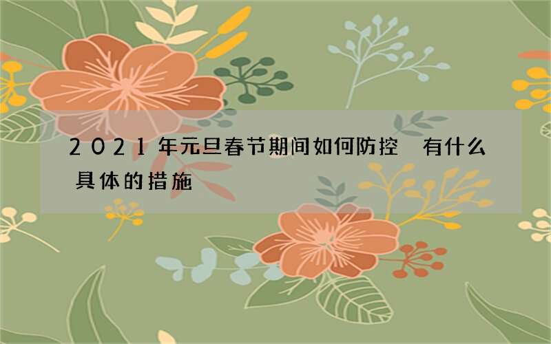 2021年元旦春节期间如何防控 有什么具体的措施